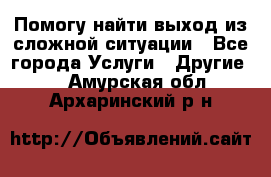 Помогу найти выход из сложной ситуации - Все города Услуги » Другие   . Амурская обл.,Архаринский р-н